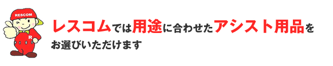 レスコムの用途に合わせたアシスト用品