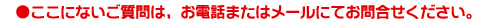 ここにないご質問は、下記まで。