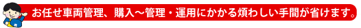 お任せ車両管理・購入から管理・運用にかかる煩わしい手間が省けます。